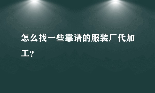 怎么找一些靠谱的服装厂代加工？