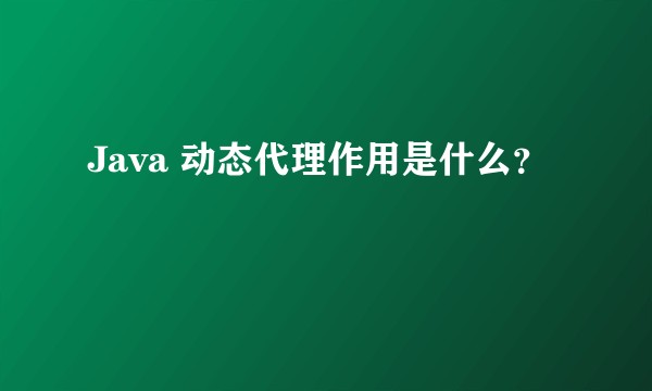 Java 动态代理作用是什么？