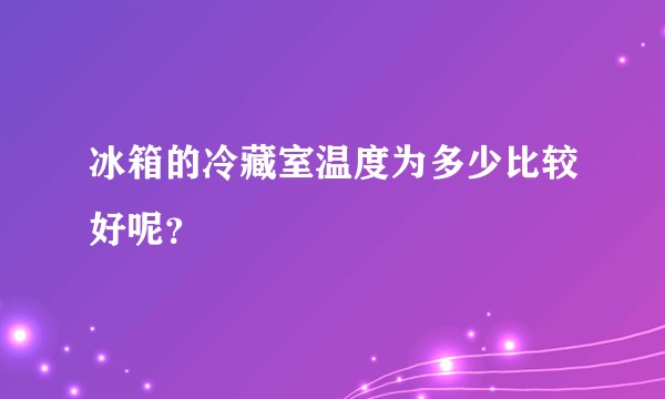 冰箱的冷藏室温度为多少比较好呢？