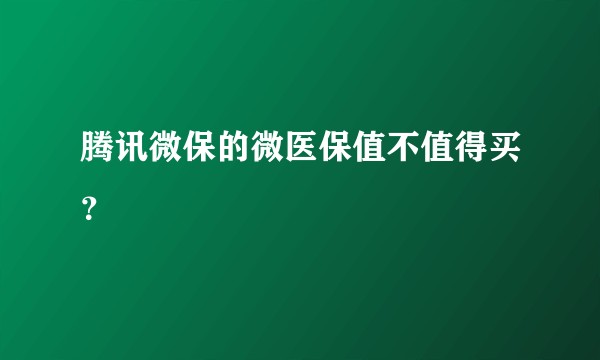 腾讯微保的微医保值不值得买？