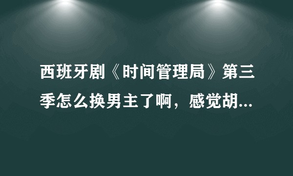 西班牙剧《时间管理局》第三季怎么换男主了啊，感觉胡里安被ntr了难过？