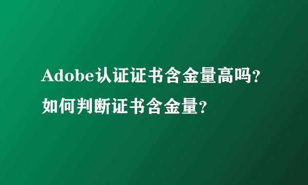Adobe认证证书含金量高吗？如何判断证书含金量？