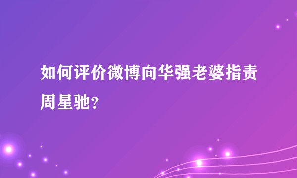 如何评价微博向华强老婆指责周星驰？