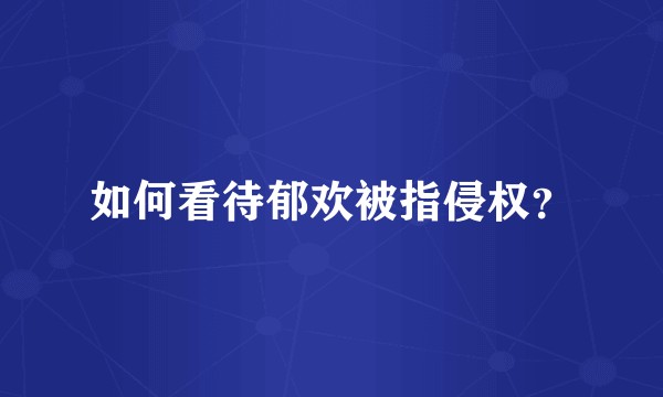 如何看待郁欢被指侵权？