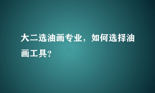 大二选油画专业，如何选择油画工具？