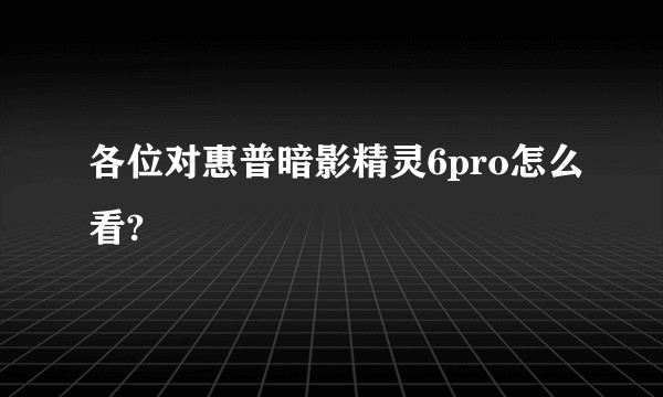 各位对惠普暗影精灵6pro怎么看?