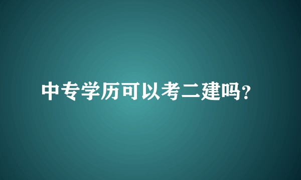 中专学历可以考二建吗?