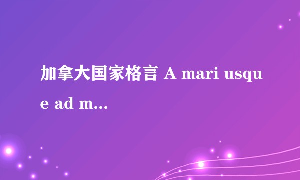 加拿大国家格言 A mari usque ad mare（从大海到大海）如何理解？
