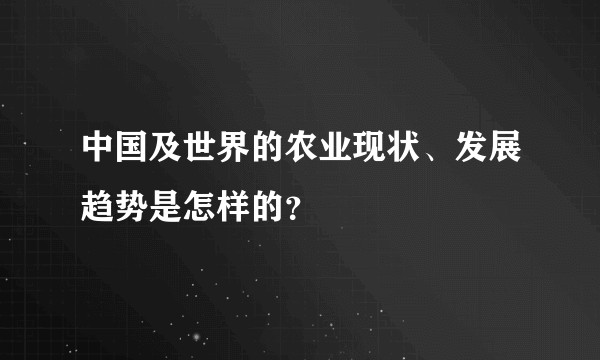中国及世界的农业现状、发展趋势是怎样的？