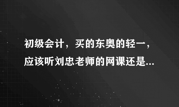 初级会计,买的东奥的轻一,应该听刘忠老师的网课还是张志凤老师的呢?