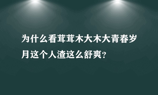 为什么看茸茸木大木大青春岁月这个人渣这么舒爽？