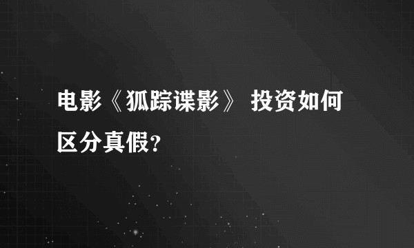电影《狐踪谍影》 投资如何区分真假？