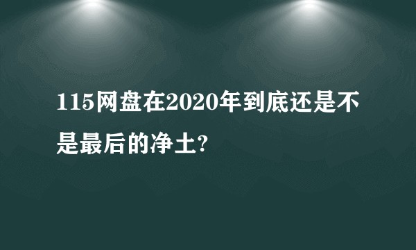 115网盘在2020年到底还是不是最后的净土?