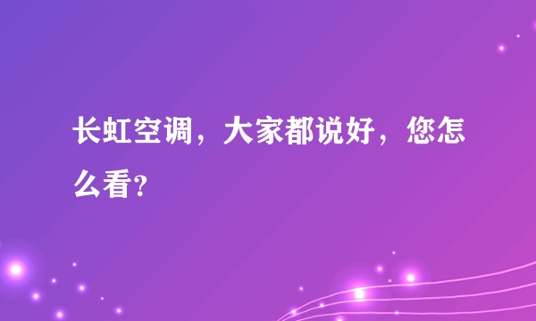 长虹空调，大家都说好，您怎么看？