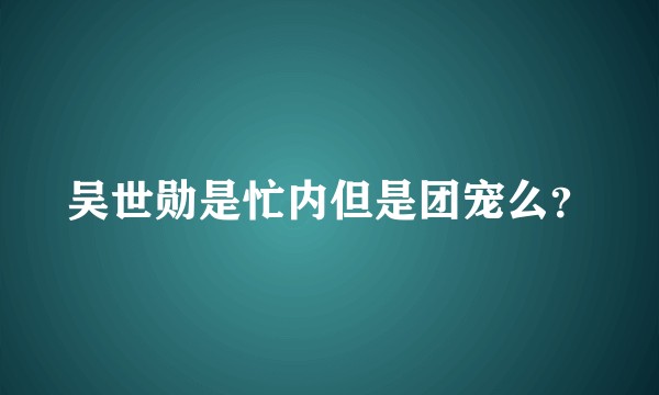 吴世勋是忙内但是团宠么？