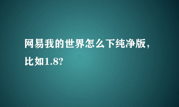 网易我的世界怎么下纯净版，比如1.8?