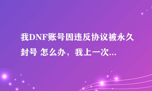 我DNF账号因违反协议被永久封号 怎么办，我上一次登录还好好的？
