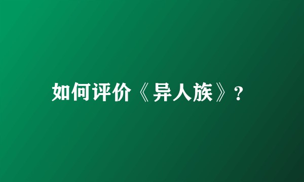 如何评价《异人族》？