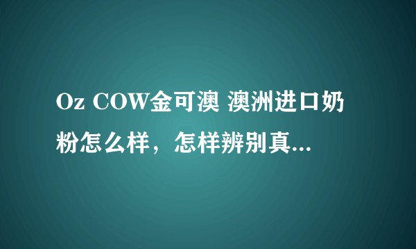 Oz COW金可澳 澳洲进口奶粉怎么样，怎样辨别真伪，在哪可以查询？