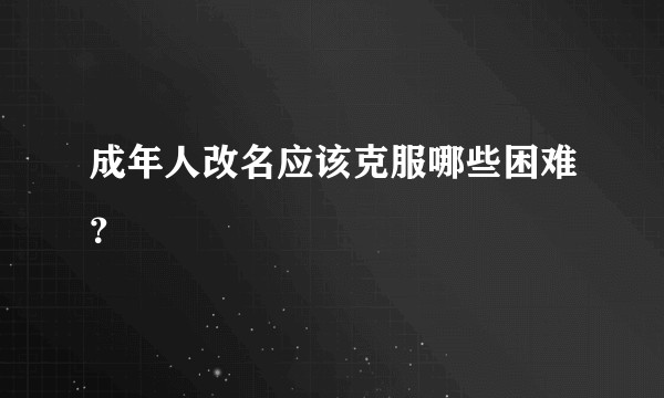 成年人改名应该克服哪些困难？