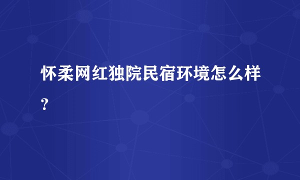 怀柔网红独院民宿环境怎么样？