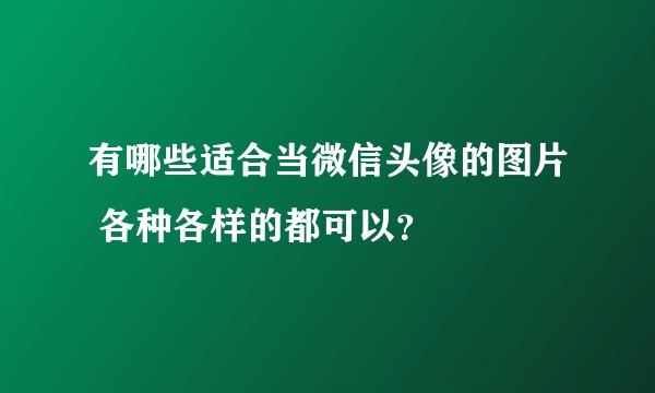 有哪些适合当微信头像的图片 各种各样的都可以？
