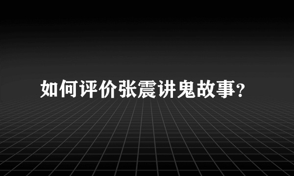 如何评价张震讲鬼故事?
