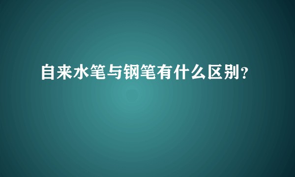自来水笔与钢笔有什么区别？