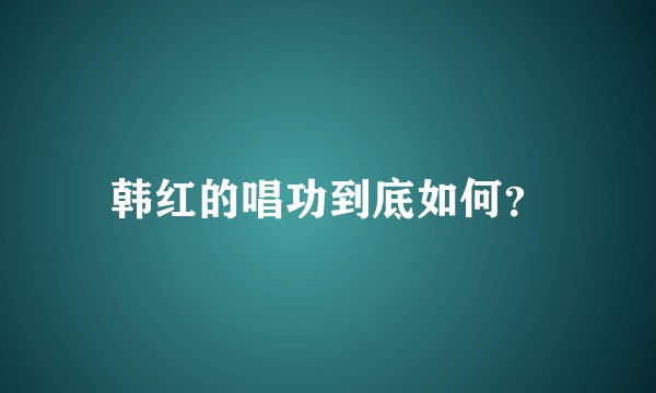 韩红的唱功到底如何？