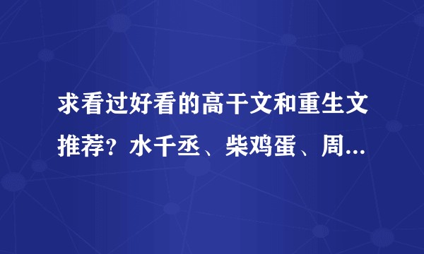 求看过好看的高干文和重生文推荐？水千丞、柴鸡蛋、周玉、顾西爵、顾漫、丁墨都看完了，书荒求推荐