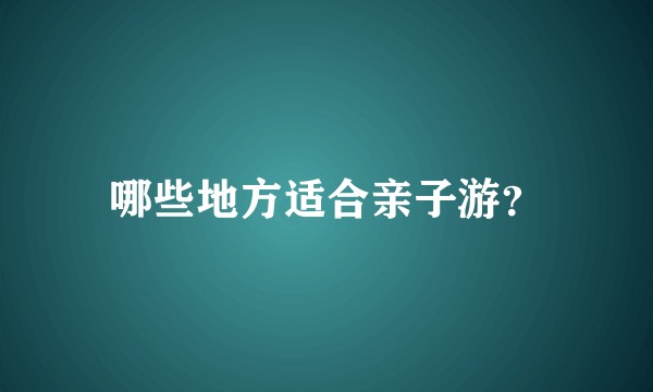 哪些地方适合亲子游？