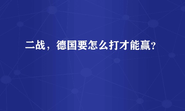 二战，德国要怎么打才能赢？