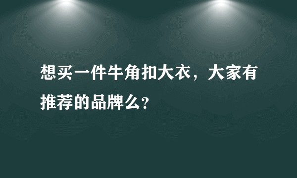 想买一件牛角扣大衣，大家有推荐的品牌么？