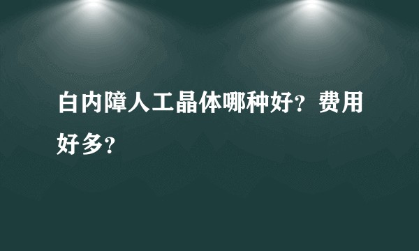 白内障人工晶体哪种好？费用好多？