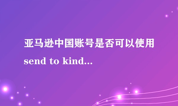亚马逊中国账号是否可以使用send to kindle服务？