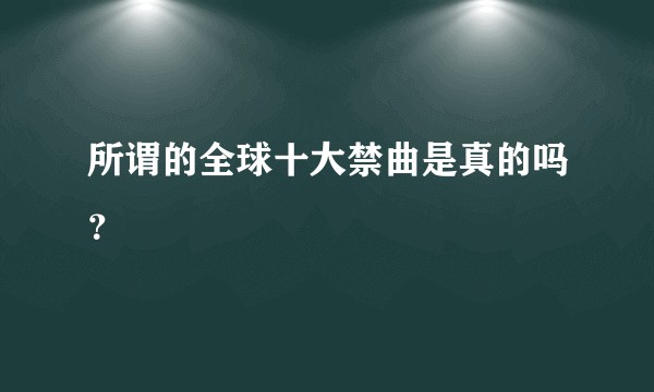 所谓的全球十大禁曲是真的吗？