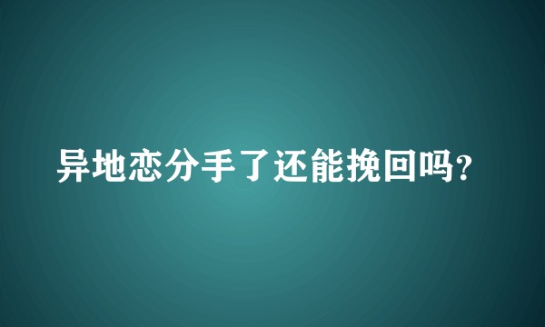 异地恋分手了还能挽回吗？