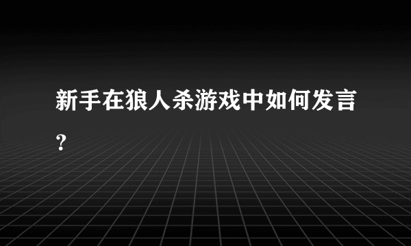 新手在狼人杀游戏中如何发言？