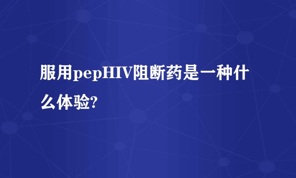 服用pepHIV阻断药是一种什么体验?
