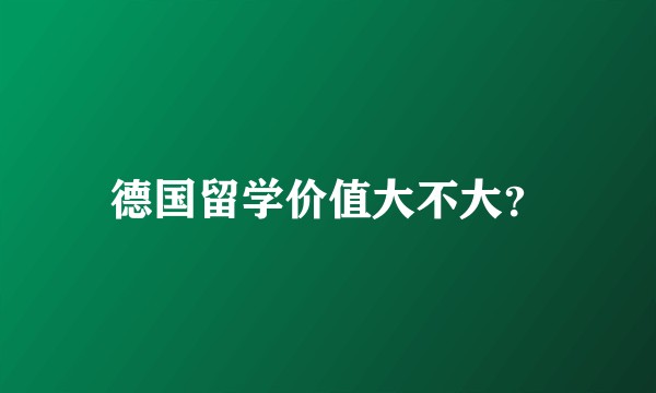 德国留学价值大不大？