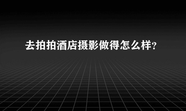 去拍拍酒店摄影做得怎么样?