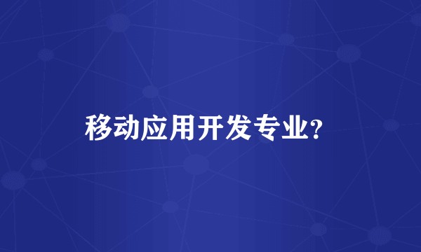移动应用开发专业？