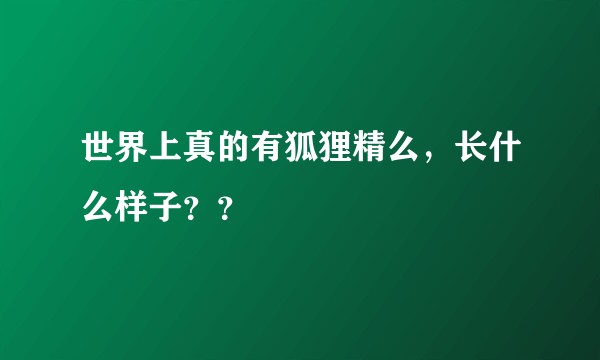 世界上真的有狐狸精么，长什么样子？？