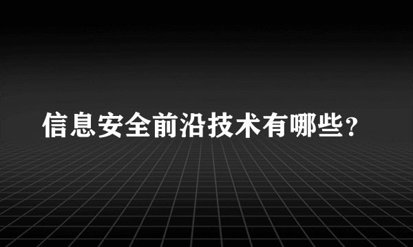 信息安全前沿技术有哪些？