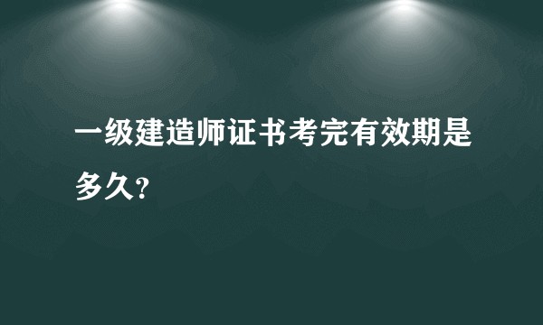 一级建造师证书考完有效期是多久？