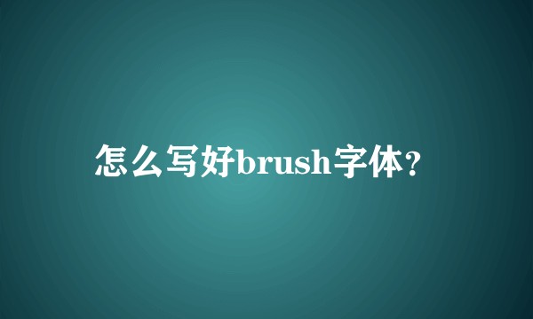 怎么写好brush字体？