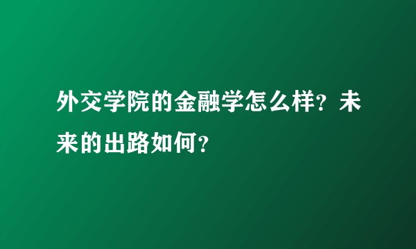 外交学院的金融学怎么样？未来的出路如何？