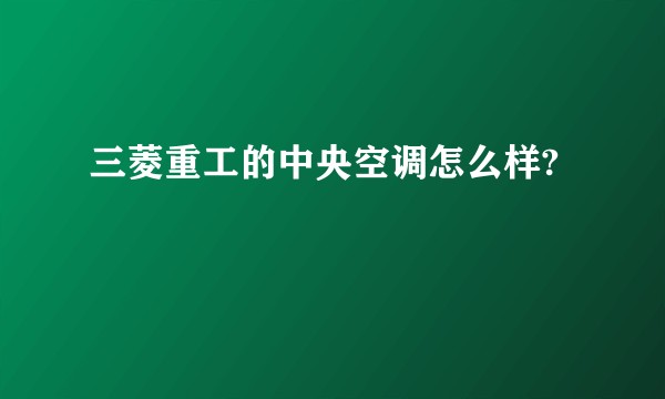三菱重工的中央空调怎么样?