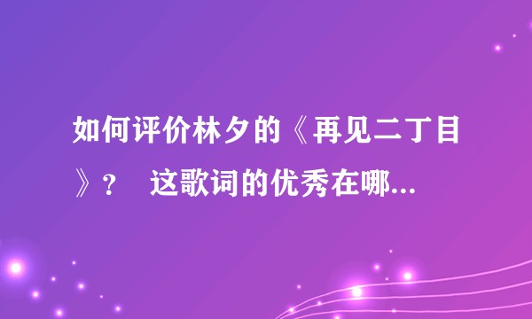 如何评价林夕的《再见二丁目》？  这歌词的优秀在哪里？ 这首歌很少人知道吗？