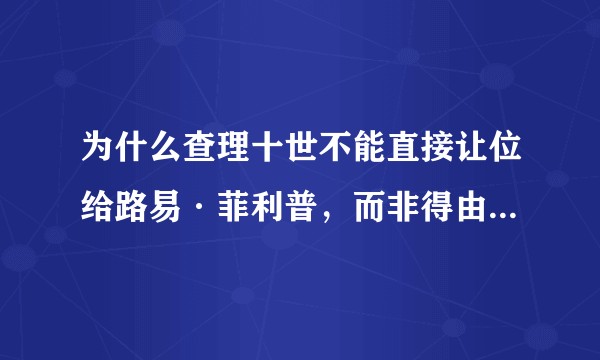 为什么查理十世不能直接让位给路易·菲利普，而非得由路易十九当20分钟国王？